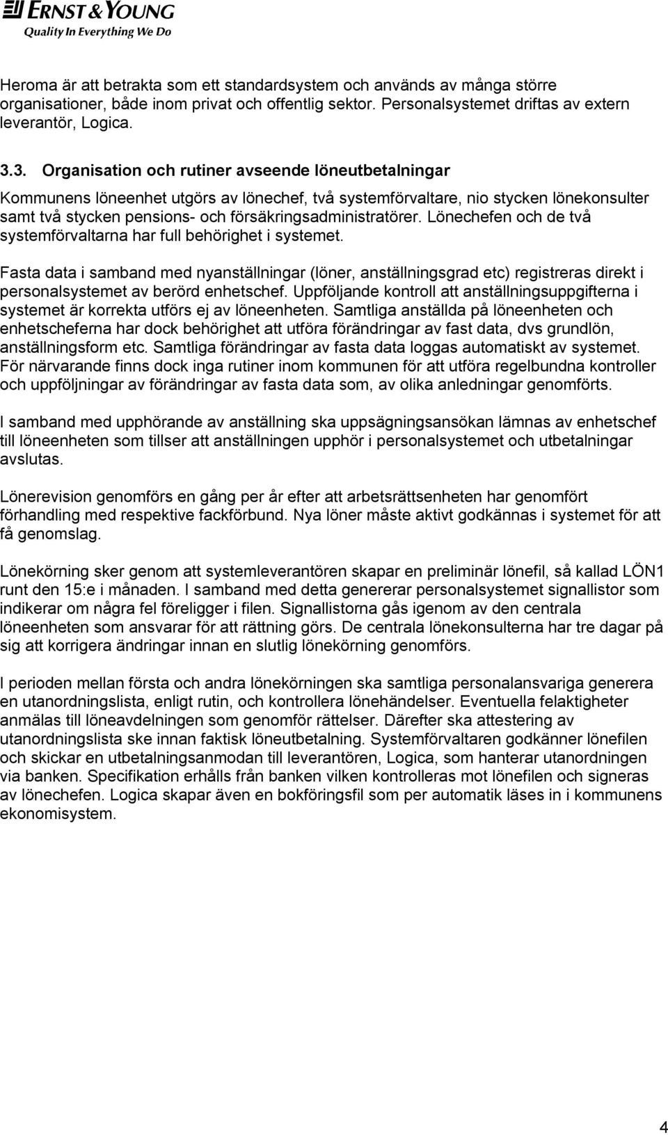försäkringsadministratörer. Lönechefen och de två systemförvaltarna har full behörighet i systemet.