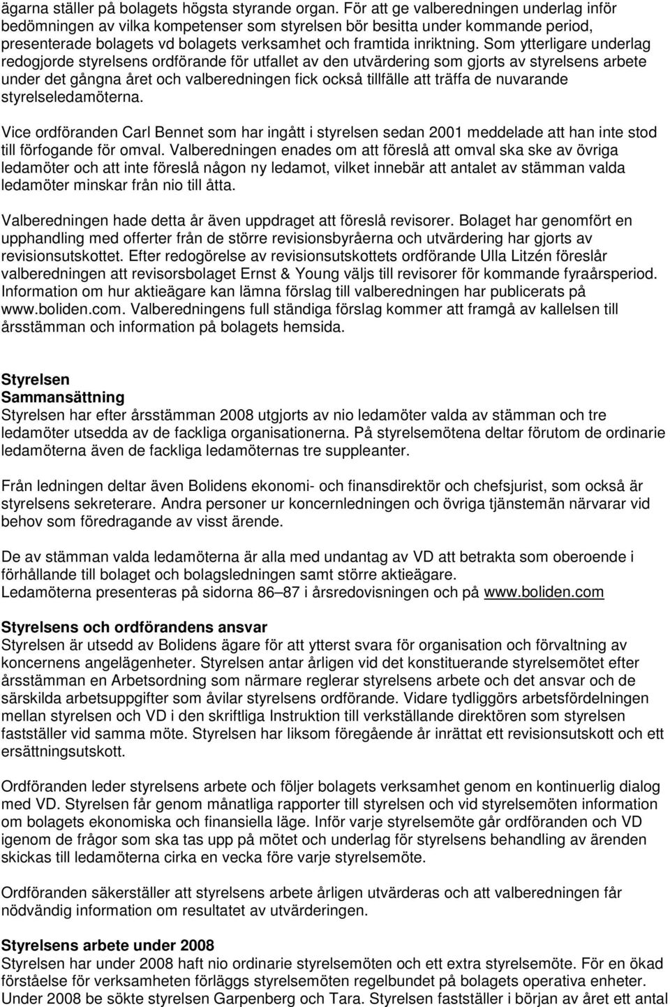 Som ytterligare underlag redogjorde styrelsens ordförande för utfallet av den utvärdering som gjorts av styrelsens arbete under det gångna året och valberedningen fick också tillfälle att träffa de