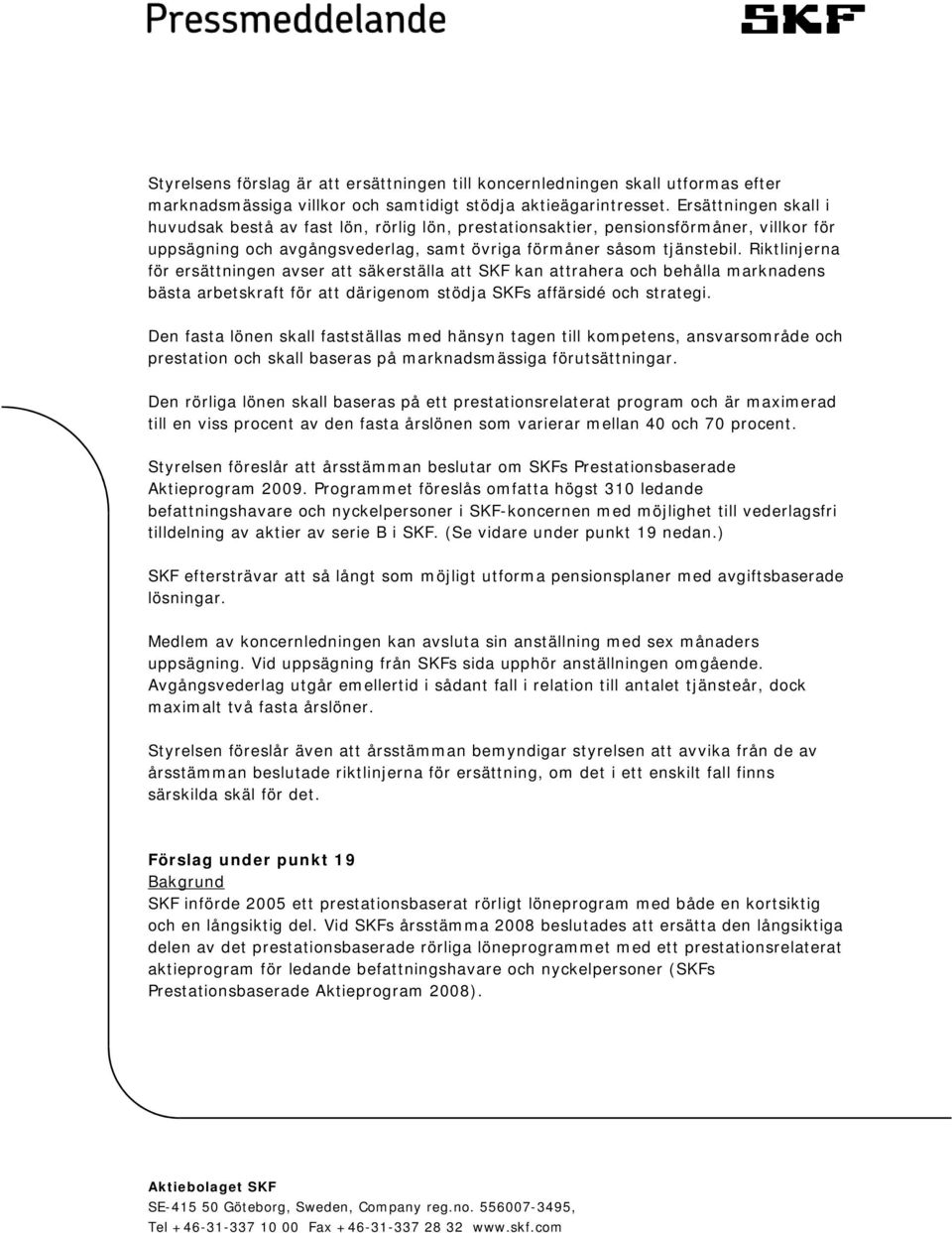 Riktlinjerna för ersättningen avser att säkerställa att SKF kan attrahera och behålla marknadens bästa arbetskraft för att därigenom stödja SKFs affärsidé och strategi.