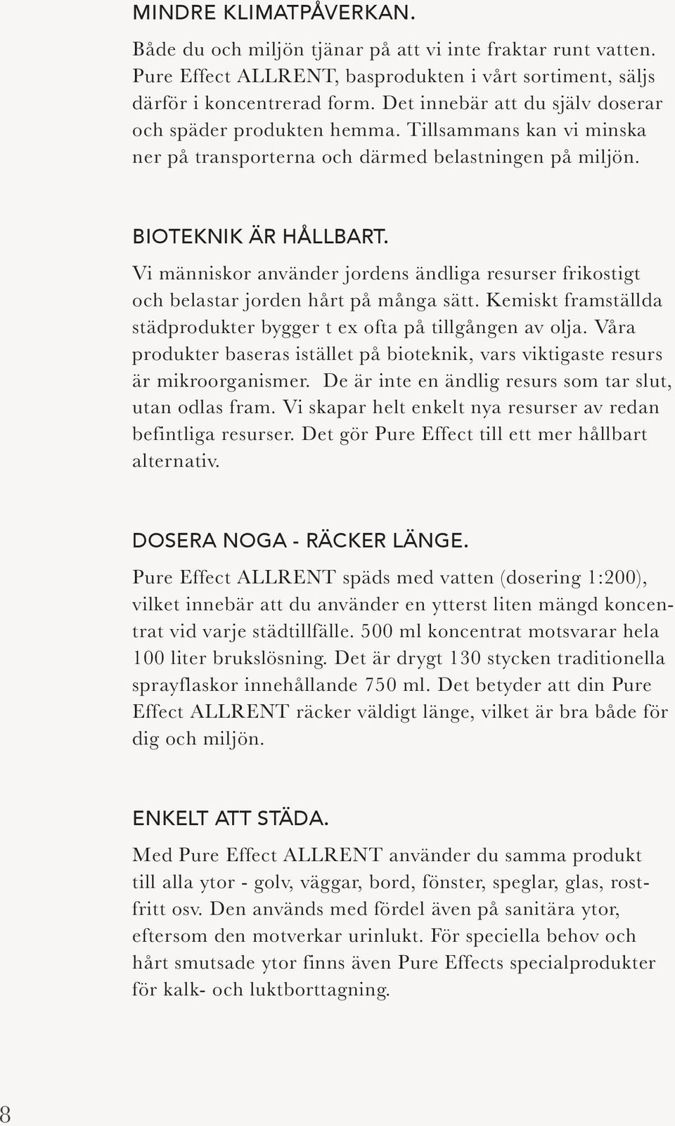 Vi människor använder jordens ändliga resurser frikostigt och belastar jorden hårt på många sätt. Kemiskt framställda städprodukter bygger t ex ofta på tillgången av olja.