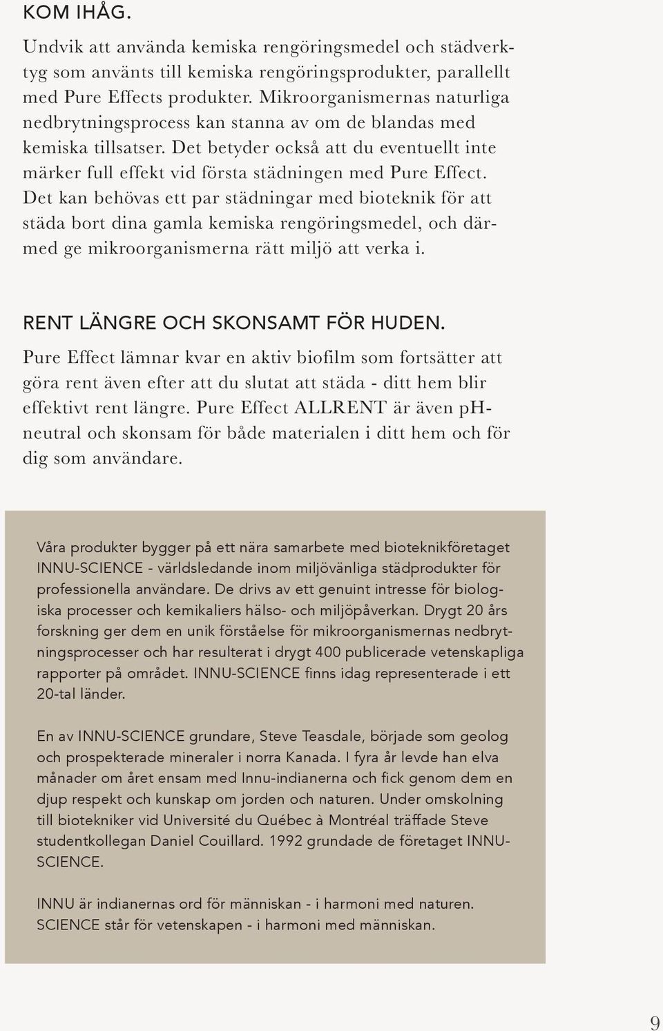 Det kan behövas ett par städningar med bioteknik för att städa bort dina gamla kemiska rengöringsmedel, och därmed ge mikroorganismerna rätt miljö att verka i. RENT LÄNGRE OCH SKONSAMT FÖR HUDEN.
