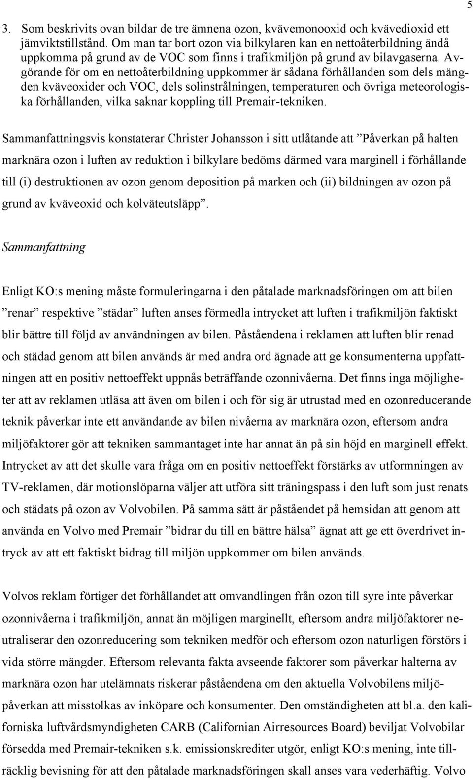 Avgörande för om en nettoåterbildning uppkommer är sådana förhållanden som dels mängden kväveoxider och VOC, dels solinstrålningen, temperaturen och övriga meteorologiska förhållanden, vilka saknar