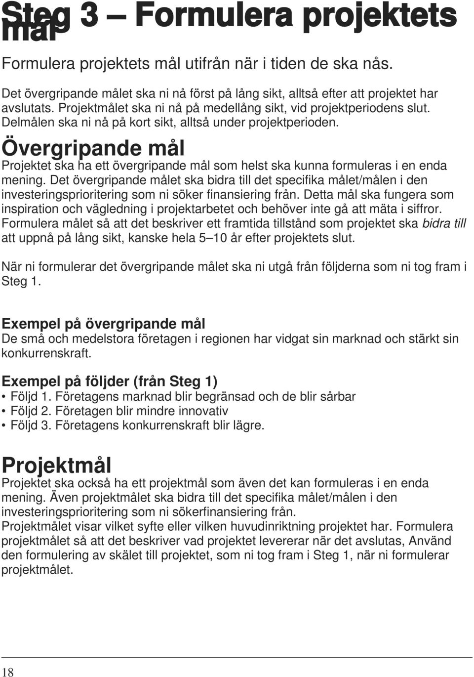 Övergripande mål Projektet ska ha ett övergripande mål som helst ska kunna formuleras i en enda mening.