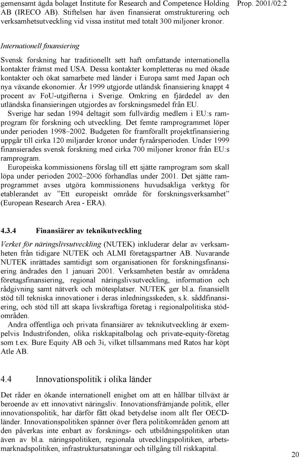 Internationell finansiering Svensk forskning har traditionellt sett haft omfattande internationella kontakter främst med USA.
