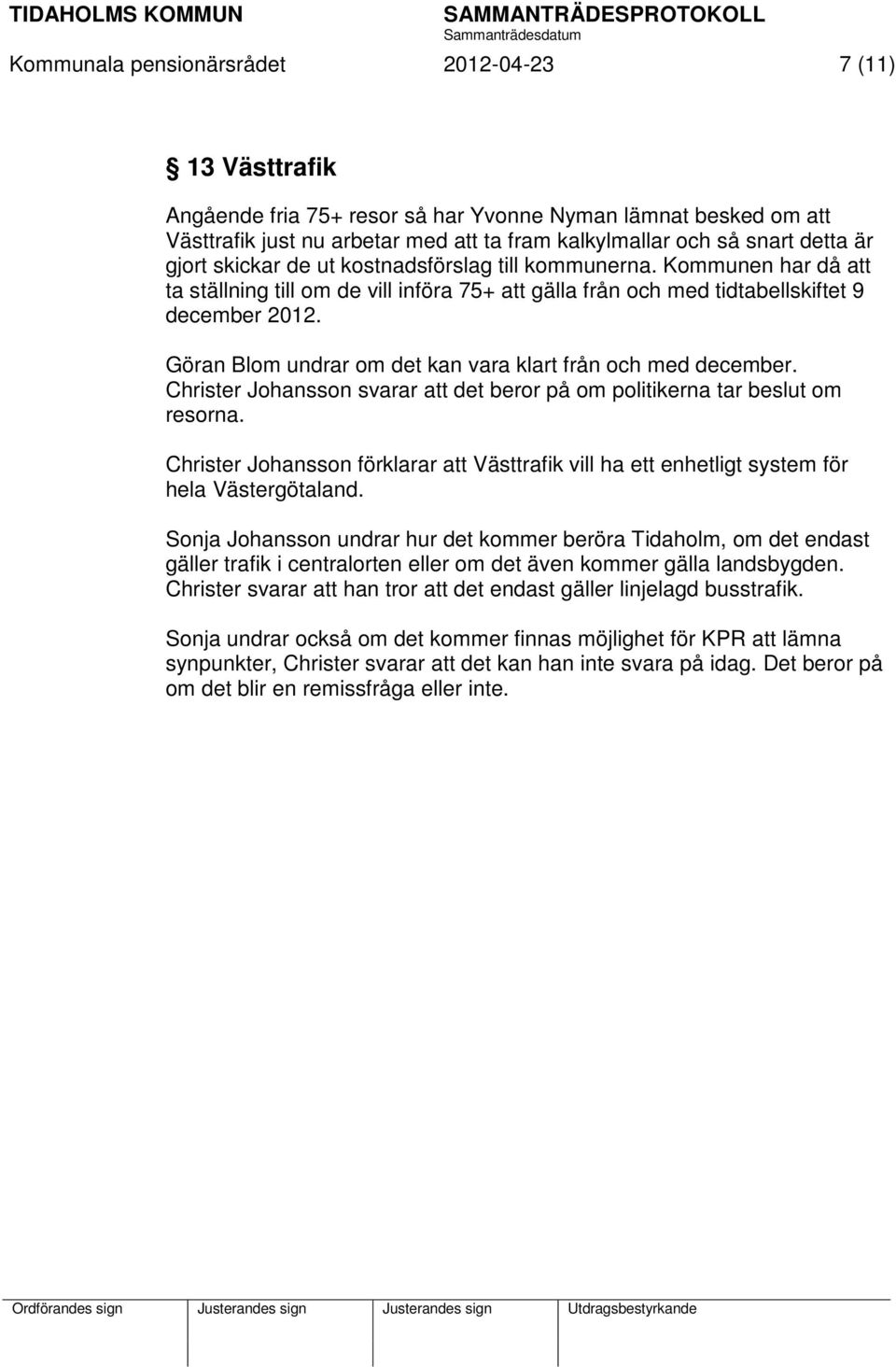 Göran Blom undrar om det kan vara klart från och med december. Christer Johansson svarar att det beror på om politikerna tar beslut om resorna.