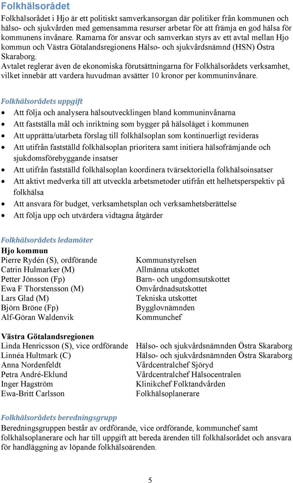 Avtalet reglerar även de ekonomiska förutsättningarna för Folkhälsorådets verksamhet, vilket innebär att vardera huvudman avsätter 10 kronor per kommuninvånare.