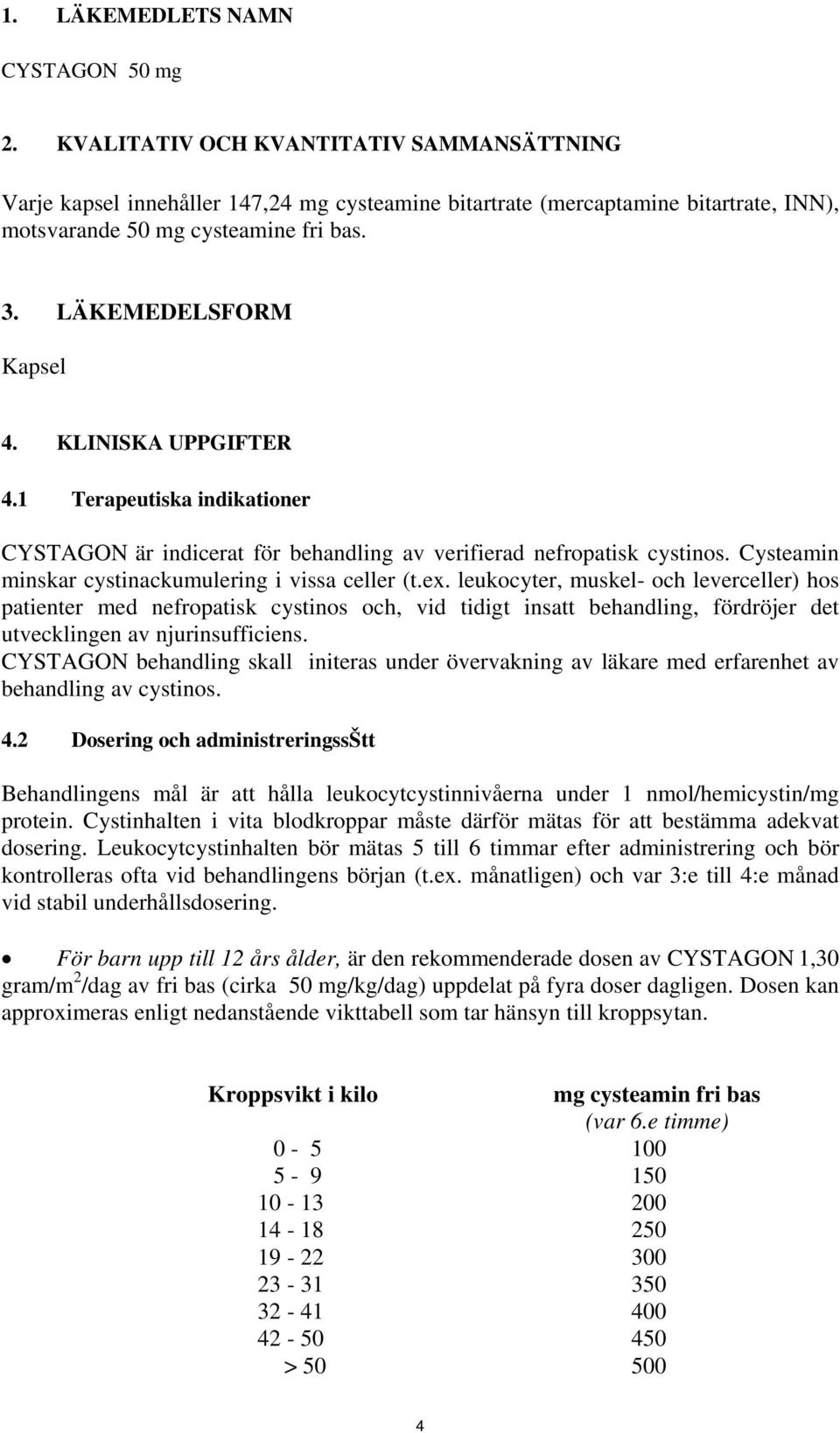 KLINISKA UPPGIFTER 4.1 Terapeutiska indikationer CYSTAGON är indicerat för behandling av verifierad nefropatisk cystinos. Cysteamin minskar cystinackumulering i vissa celler (t.ex.
