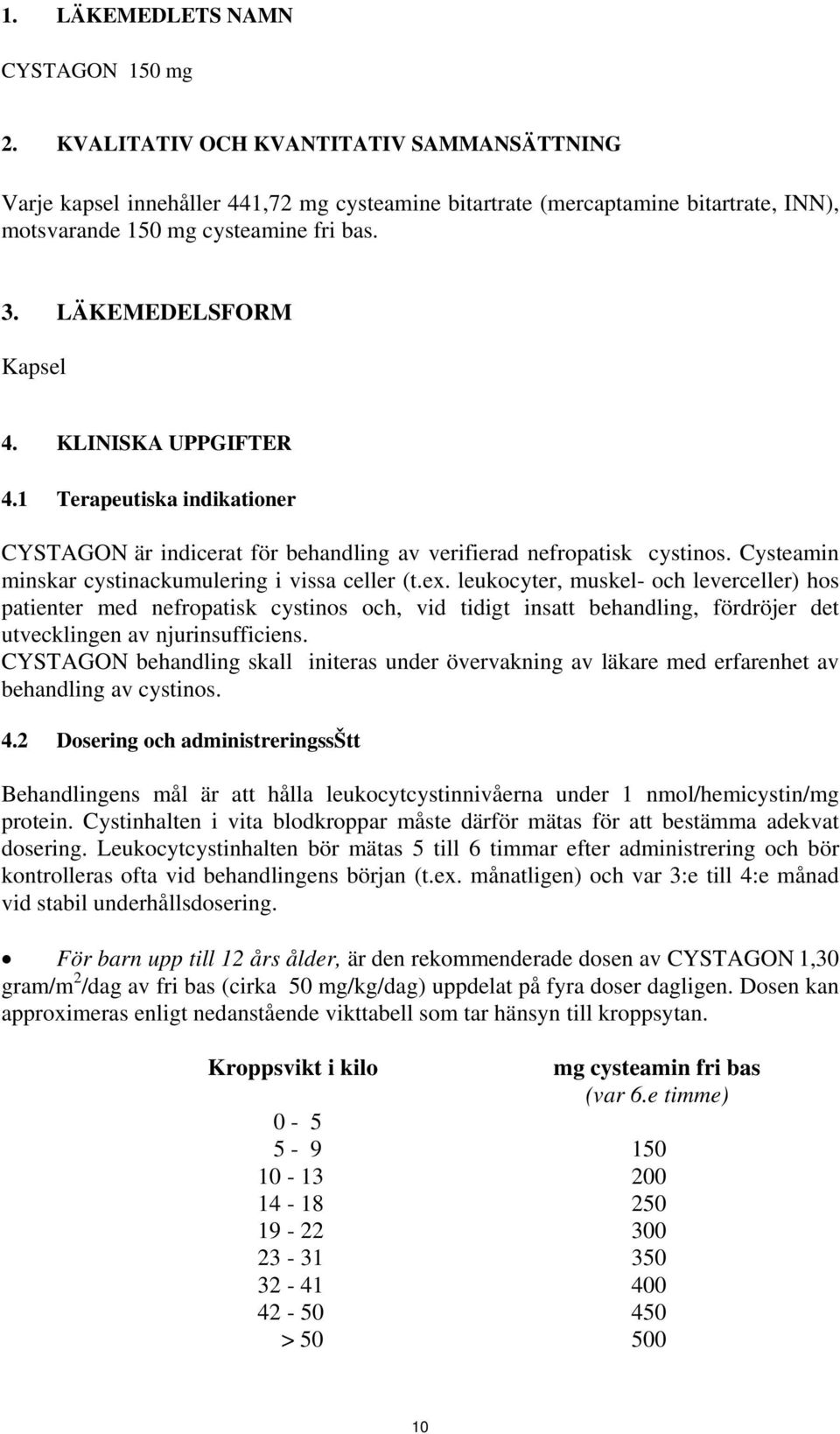 KLINISKA UPPGIFTER 4.1 Terapeutiska indikationer CYSTAGON är indicerat för behandling av verifierad nefropatisk cystinos. Cysteamin minskar cystinackumulering i vissa celler (t.ex.