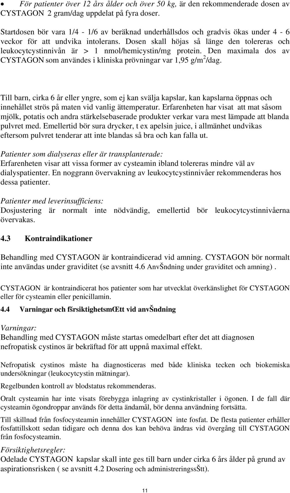 Dosen skall höjas så länge den tolereras och leukocytcystinnivån är > 1 nmol/hemicystin/mg protein. Den maximala dos av CYSTAGON som användes i kliniska prövningar var 1,95 g/m 2 /dag.