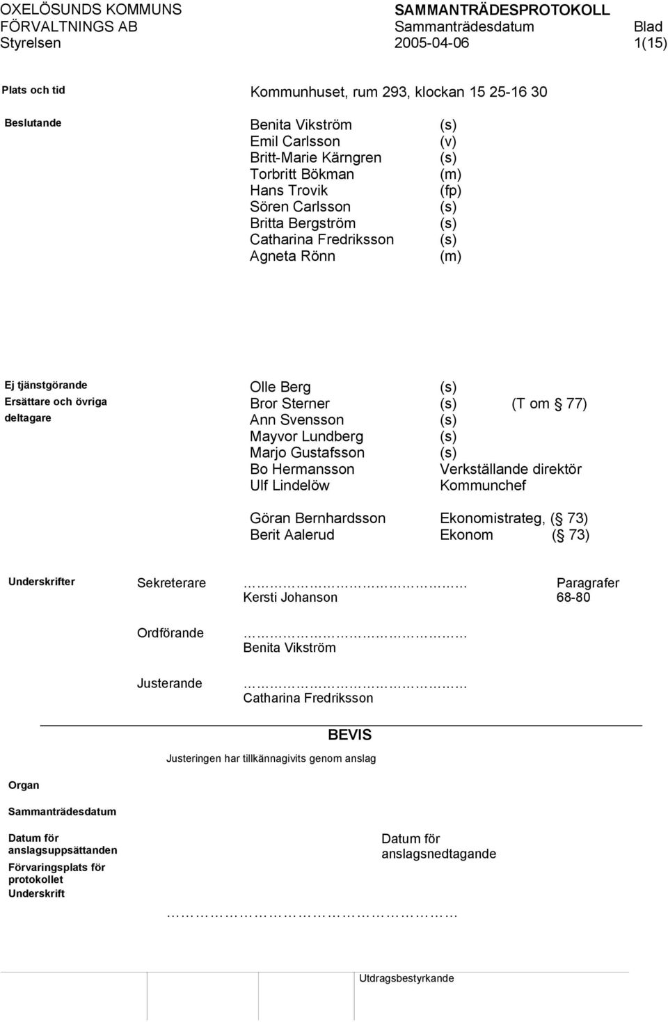 (s) Marjo Gustafsson (s) Bo Hermansson Verkställande direktör Ulf Lindelöw Kommunchef Göran Bernhardsson Ekonomistrateg, ( 73) Berit Aalerud Ekonom ( 73) Underskrifter Sekreterare Kersti Johanson