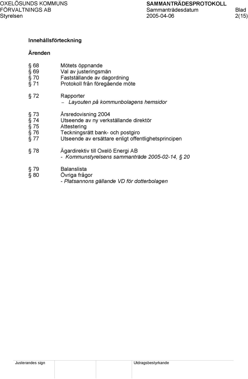 direktör 75 Attestering 76 Teckningsrätt bank- och postgiro 77 Utseende av ersättare enligt offentlighetsprincipen 78 Ägardirektiv till