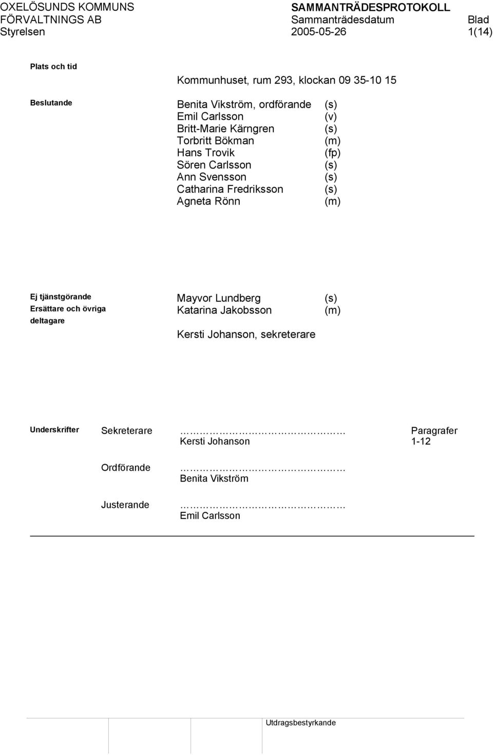 Fredriksson (s) Agneta Rönn (m) Ej tjänstgörande Mayvor Lundberg (s) Ersättare och övriga Katarina Jakobsson (m) deltagare