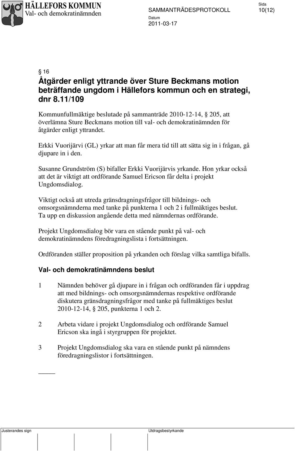 Erkki Vuorijärvi (GL) yrkar att man får mera tid till att sätta sig in i frågan, gå djupare in i den. Susanne Grundström (S) bifaller Erkki Vuorijärvis yrkande.