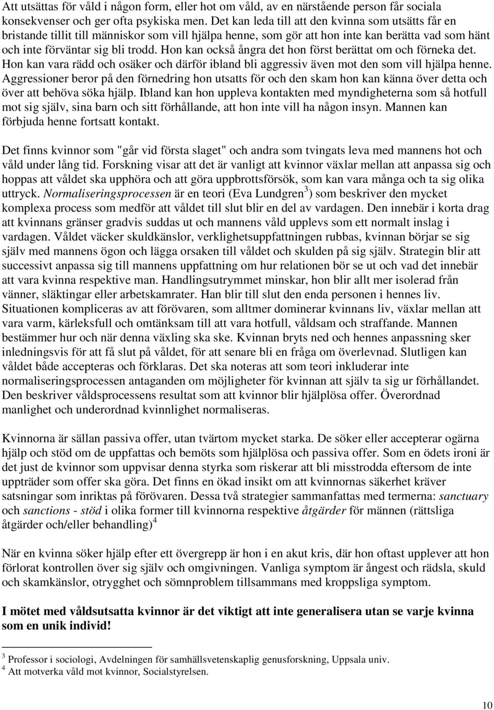 Hon kan också ångra det hon först berättat om och förneka det. Hon kan vara rädd och osäker och därför ibland bli aggressiv även mot den som vill hjälpa henne.