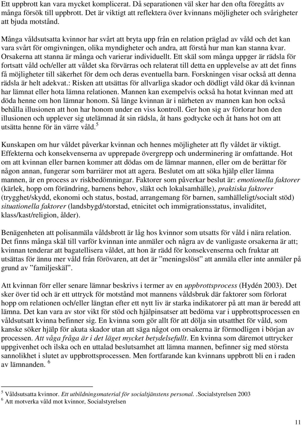 Många våldsutsatta kvinnor har svårt att bryta upp från en relation präglad av våld och det kan vara svårt för omgivningen, olika myndigheter och andra, att förstå hur man kan stanna kvar.