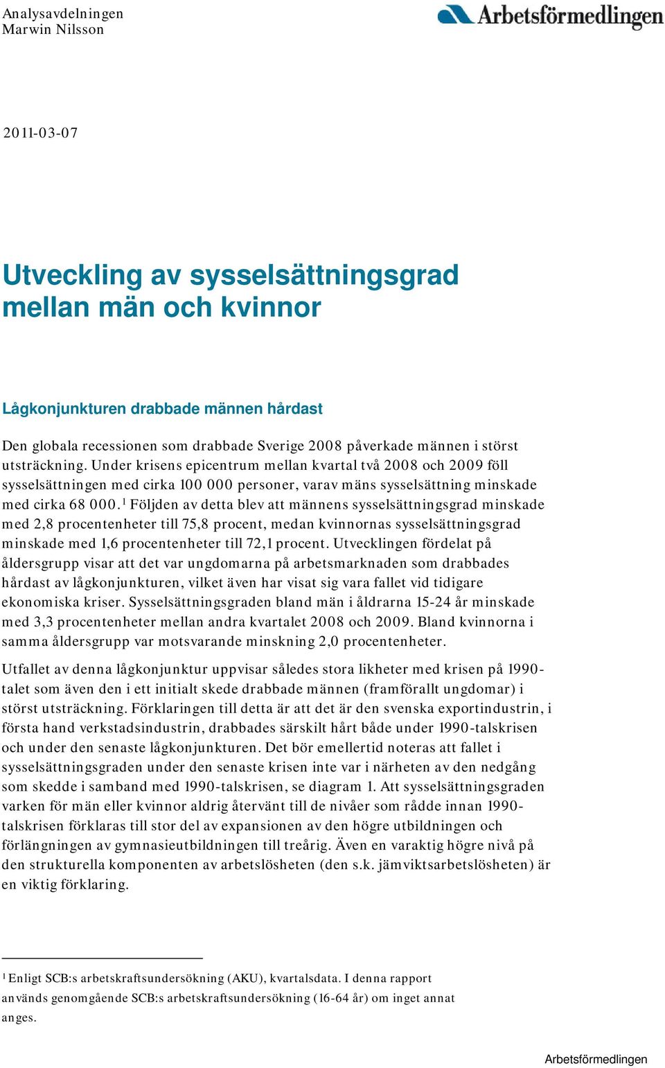 1 Följden av detta blev att männens sysselsättningsgrad minskade med 2,8 procentenheter till 75,8 procent, medan kvinnornas sysselsättningsgrad minskade med 1,6 procentenheter till 72,1 procent.