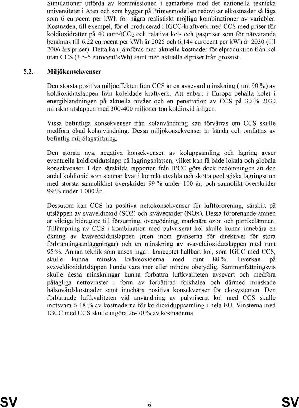 Kostnaden, till exempel, för el producerad i IGCC-kraftverk med CCS med priser för koldioxidrätter på 40 euro/tco 2 och relativa kol- och gaspriser som för närvarande beräknas till 6,22 eurocent per