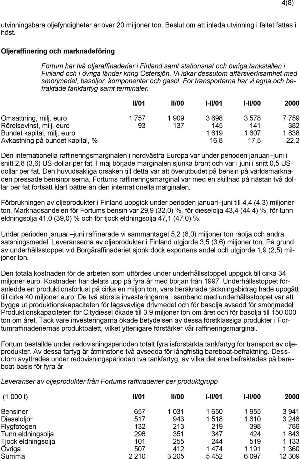 Vi idkar dessutom affärsverksamhet med smörjmedel, basoljor, komponenter och gasol. För transporterna har vi egna och befraktade tankfartyg samt terminaler. Omsättning, milj.