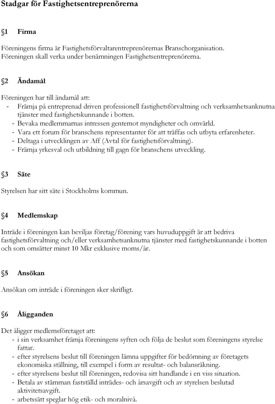 - Bevaka medlemmarnas intressen gentemot myndigheter och omvärld. - Vara ett forum för branschens representanter för att träffas och utbyta erfarenheter.