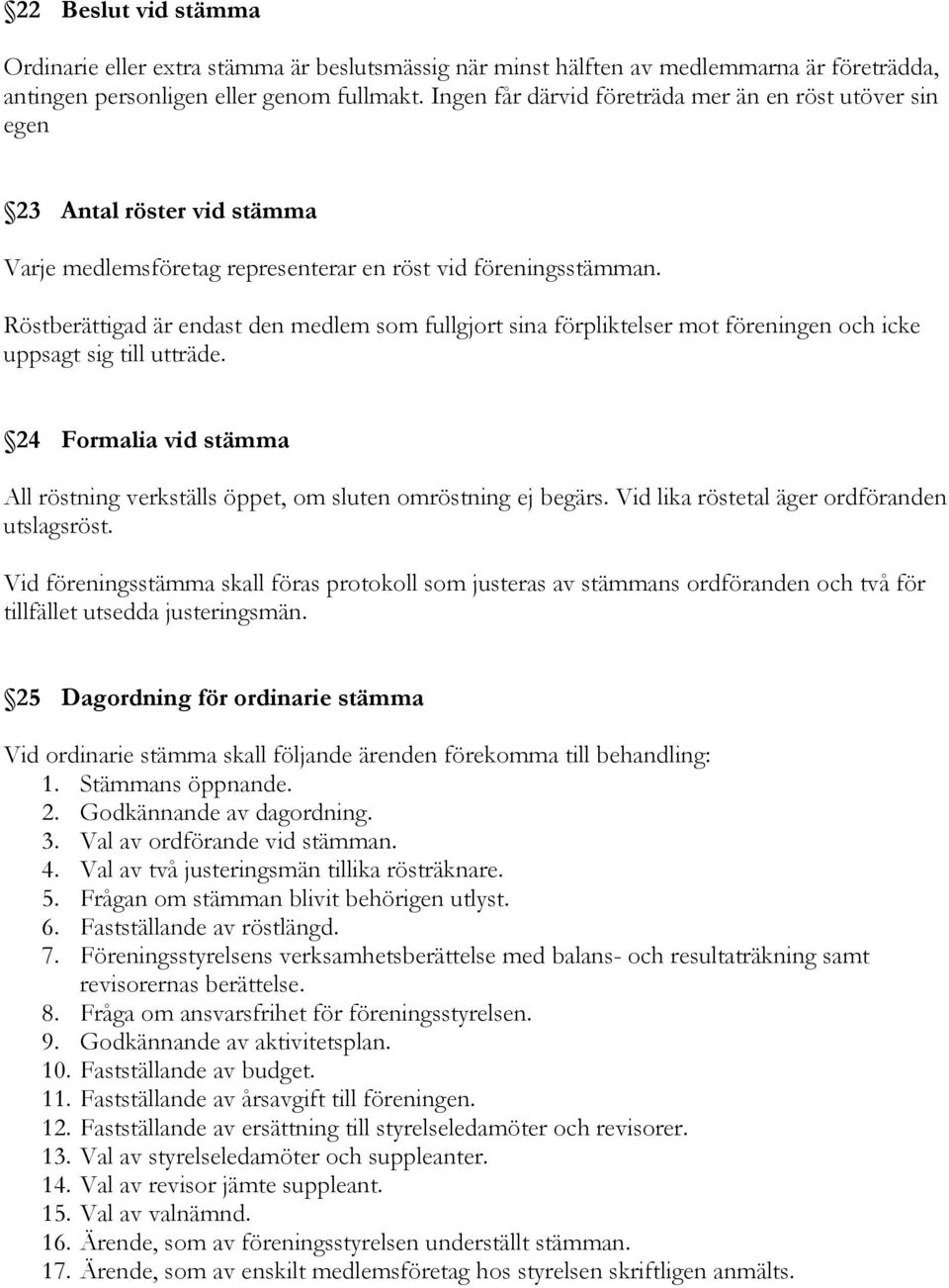 Röstberättigad är endast den medlem som fullgjort sina förpliktelser mot föreningen och icke uppsagt sig till utträde.