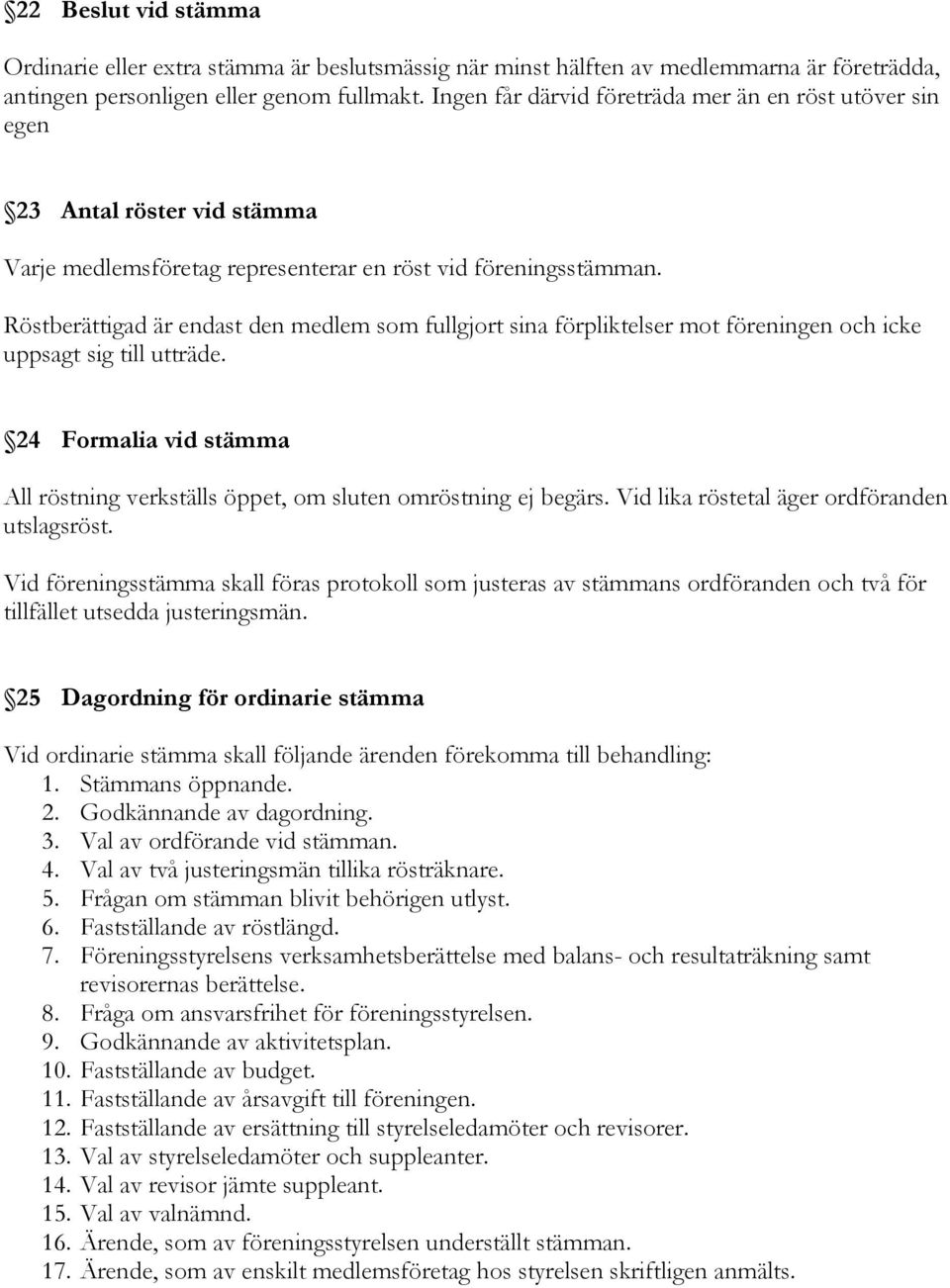 Röstberättigad är endast den medlem som fullgjort sina förpliktelser mot föreningen och icke uppsagt sig till utträde.