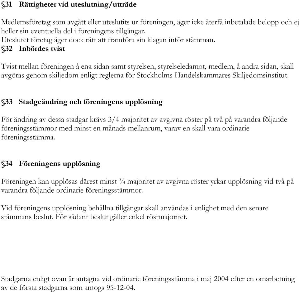 32 Inbördes tvist Tvist mellan föreningen å ena sidan samt styrelsen, styrelseledamot, medlem, å andra sidan, skall avgöras genom skiljedom enligt reglerna för Stockholms Handelskammares