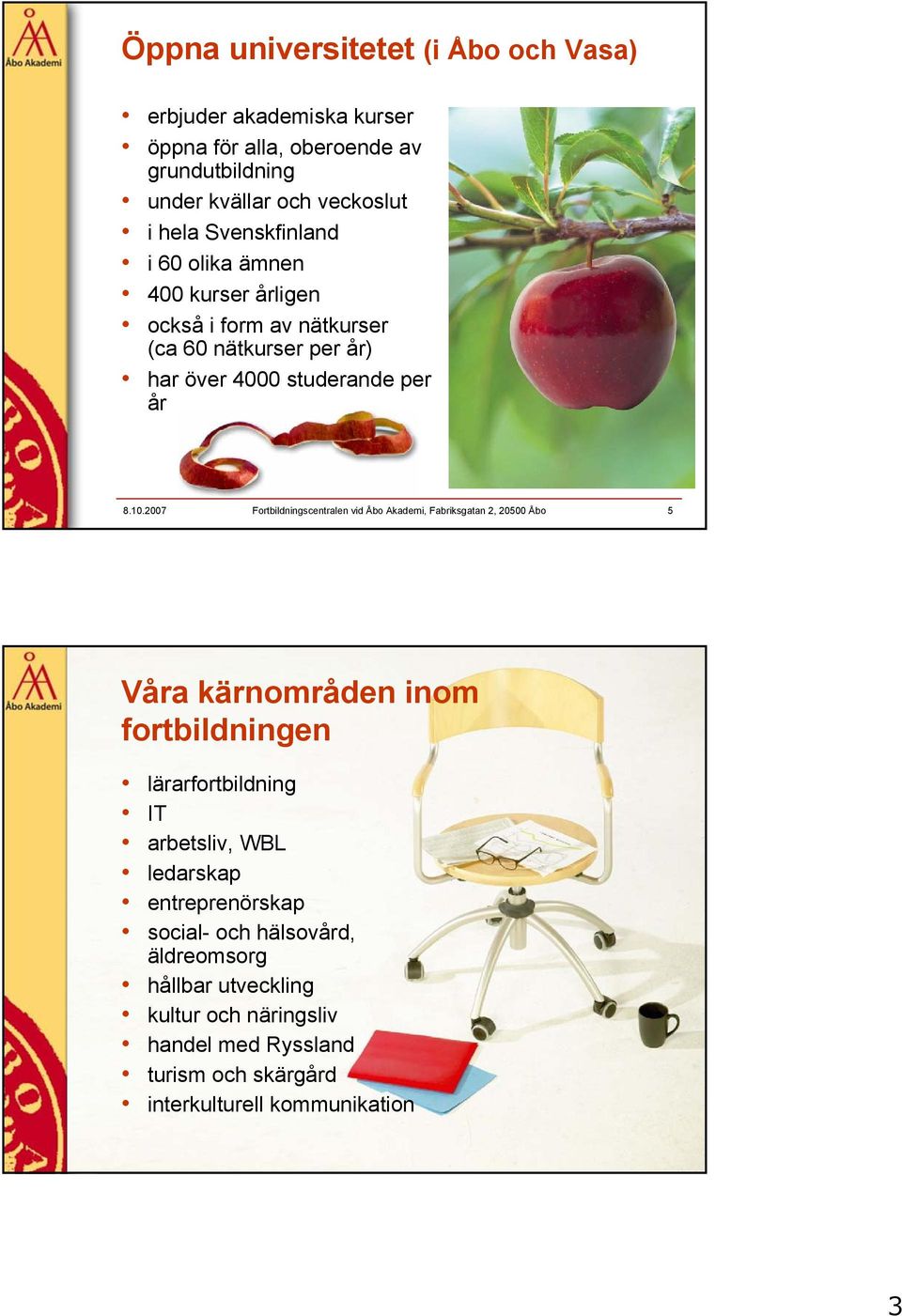 2007 Fortbildningscentralen vid Åbo Akademi, Fabriksgatan 2, 20500 Åbo 5 Våra kärnområden inom fortbildningen lärarfortbildning IT arbetsliv, WBL ledarskap