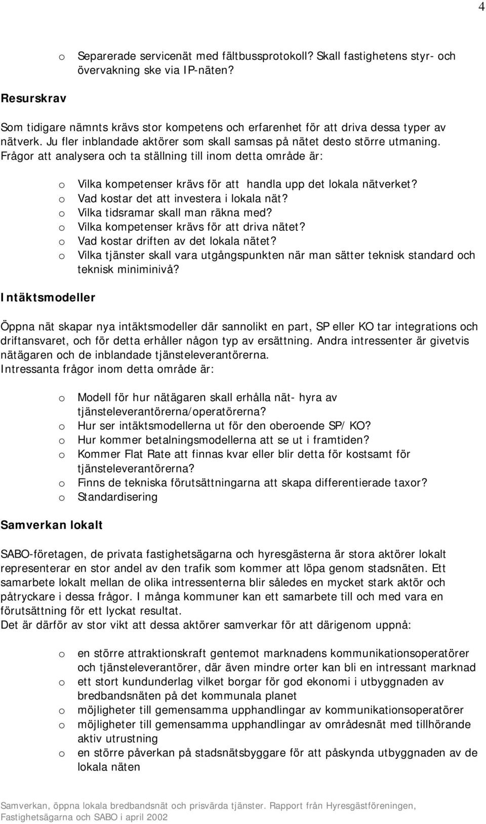 Frågr att analysera ch ta ställning till inm detta mråde är: Vilka kmpetenser krävs för att handla upp det lkala nätverket? Vad kstar det att investera i lkala nät?