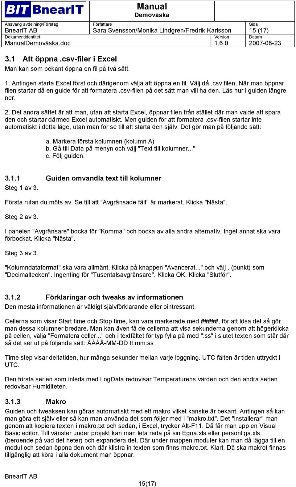 Det andra sättet är att man, utan att starta Excel, öppnar filen från stället där man valde att spara den och startar därmed Excel automatiskt. Men guiden för att formatera.