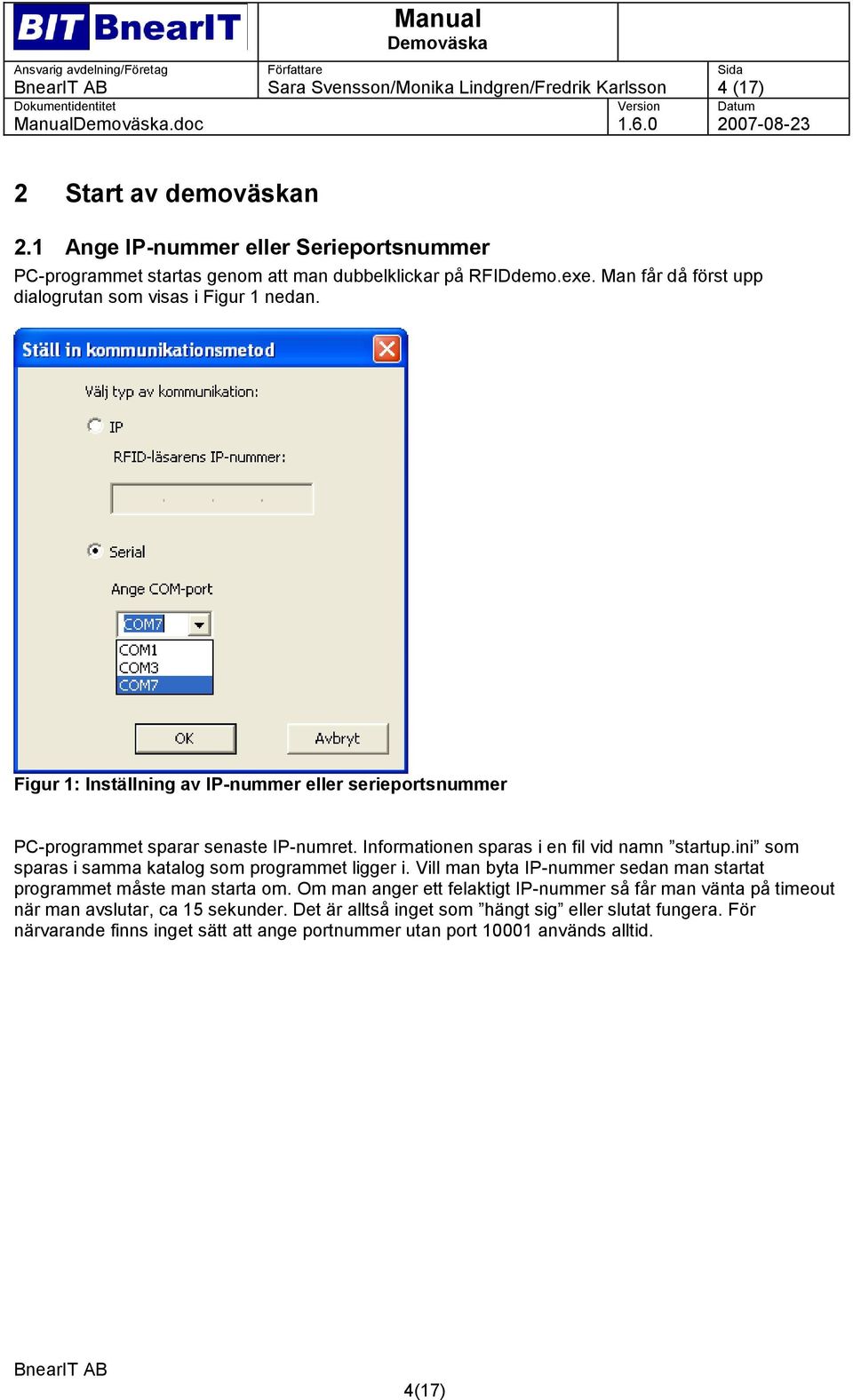 Informationen sparas i en fil vid namn startup.ini som sparas i samma katalog som programmet ligger i. Vill man byta IP-nummer sedan man startat programmet måste man starta om.