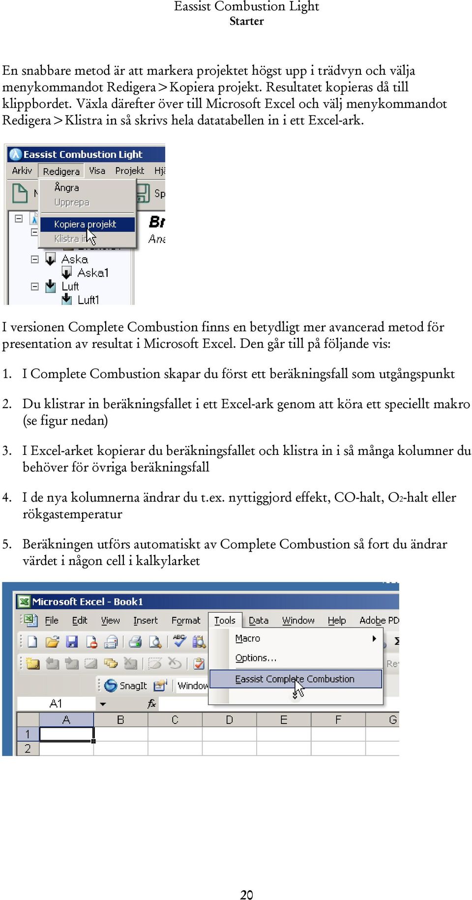 I versionen Complete Combustion finns en betydligt mer avancerad metod för presentation av resultat i Microsoft Excel. Den går till på följande vis: 1.