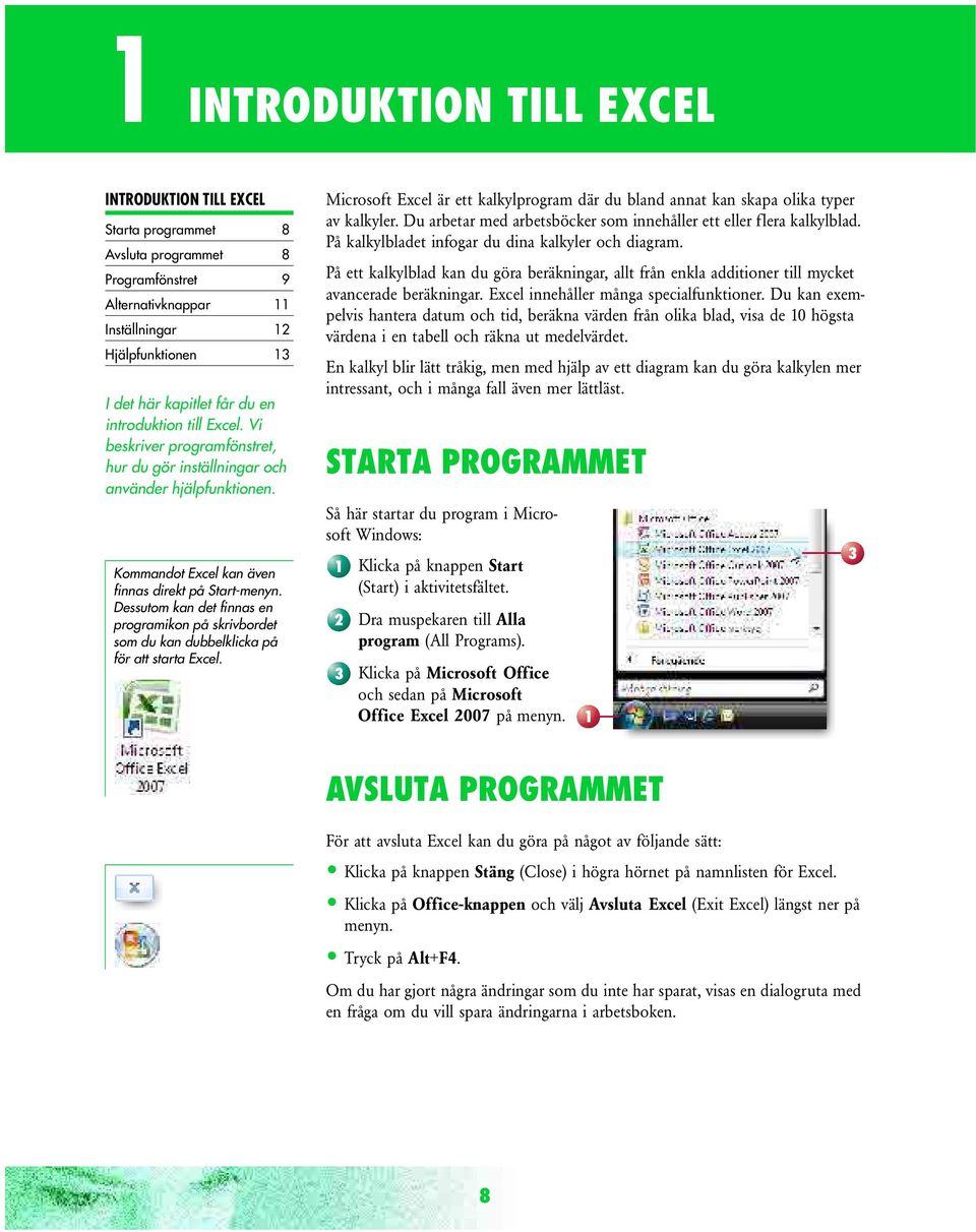 Dessutom kan det finnas en programikon på skrivbordet som du kan dubbelklicka på för att starta Excel. Microsoft Excel är ett kalkylprogram där du bland annat kan skapa olika typer av kalkyler.