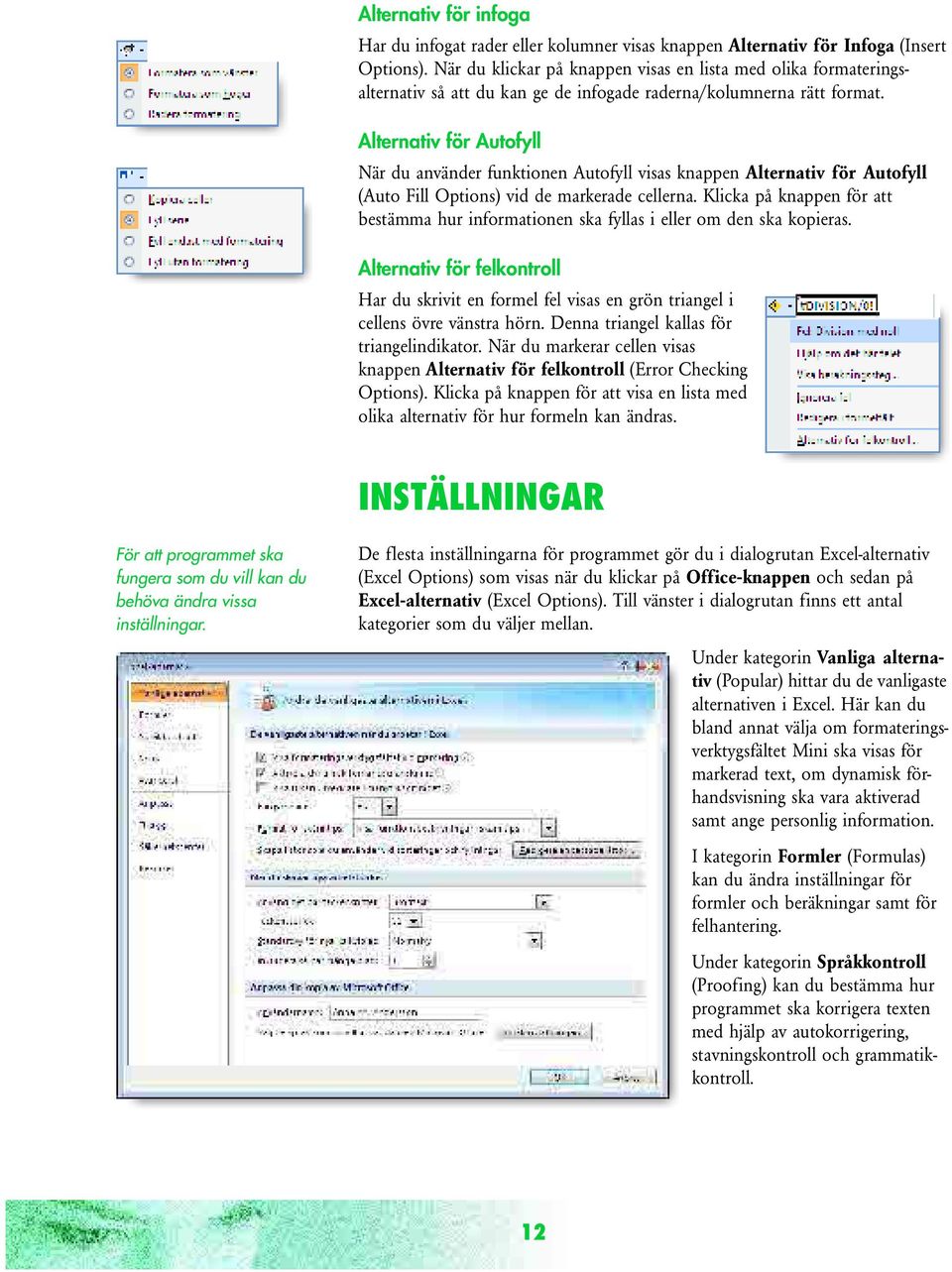 Alternativ för Autofyll När du använder funktionen Autofyll visas knappen Alternativ för Autofyll (Auto Fill Options) vid de markerade cellerna.