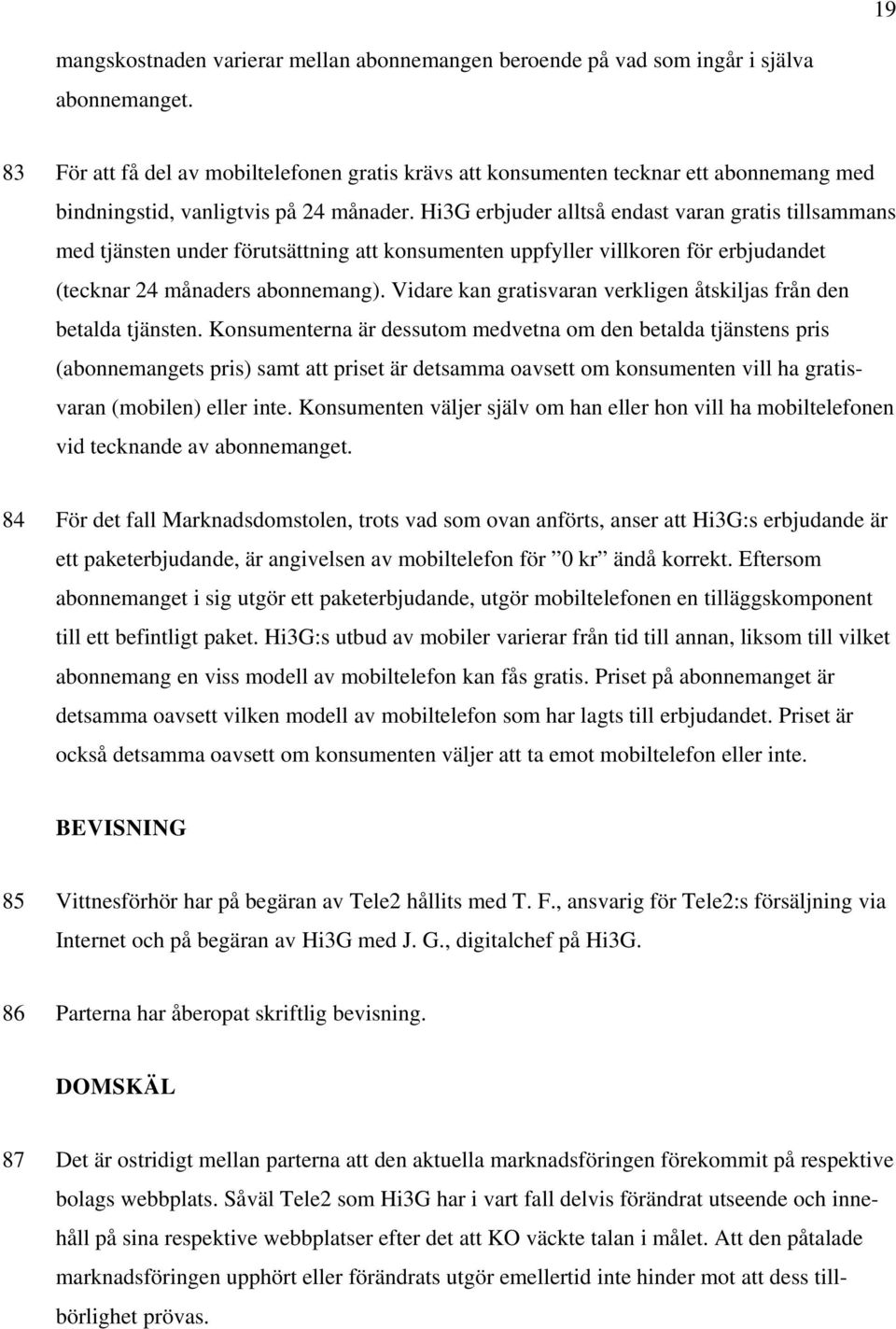 Hi3G erbjuder alltså endast varan gratis tillsammans med tjänsten under förutsättning att konsumenten uppfyller villkoren för erbjudandet (tecknar 24 månaders abonnemang).