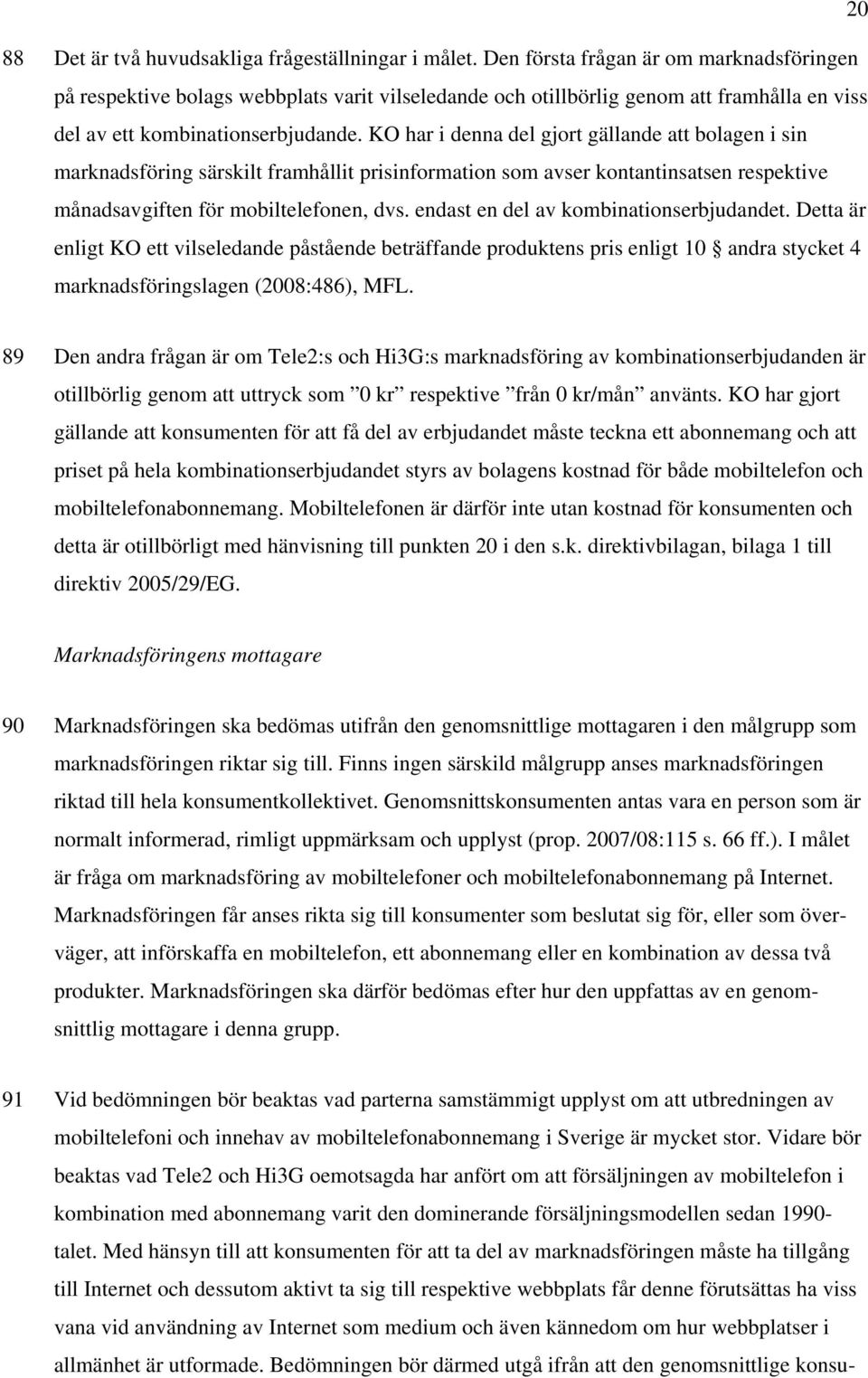 KO har i denna del gjort gällande att bolagen i sin marknadsföring särskilt framhållit prisinformation som avser kontantinsatsen respektive månadsavgiften för mobiltelefonen, dvs.