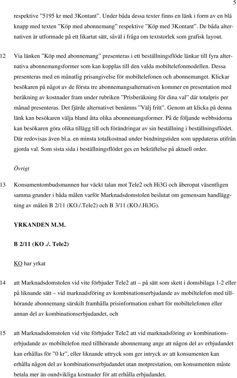 12 Via länken Köp med abonnemang presenteras i ett beställningsflöde länkar till fyra alternativa abonnemangsformer som kan kopplas till den valda mobiltelefonmodellen.