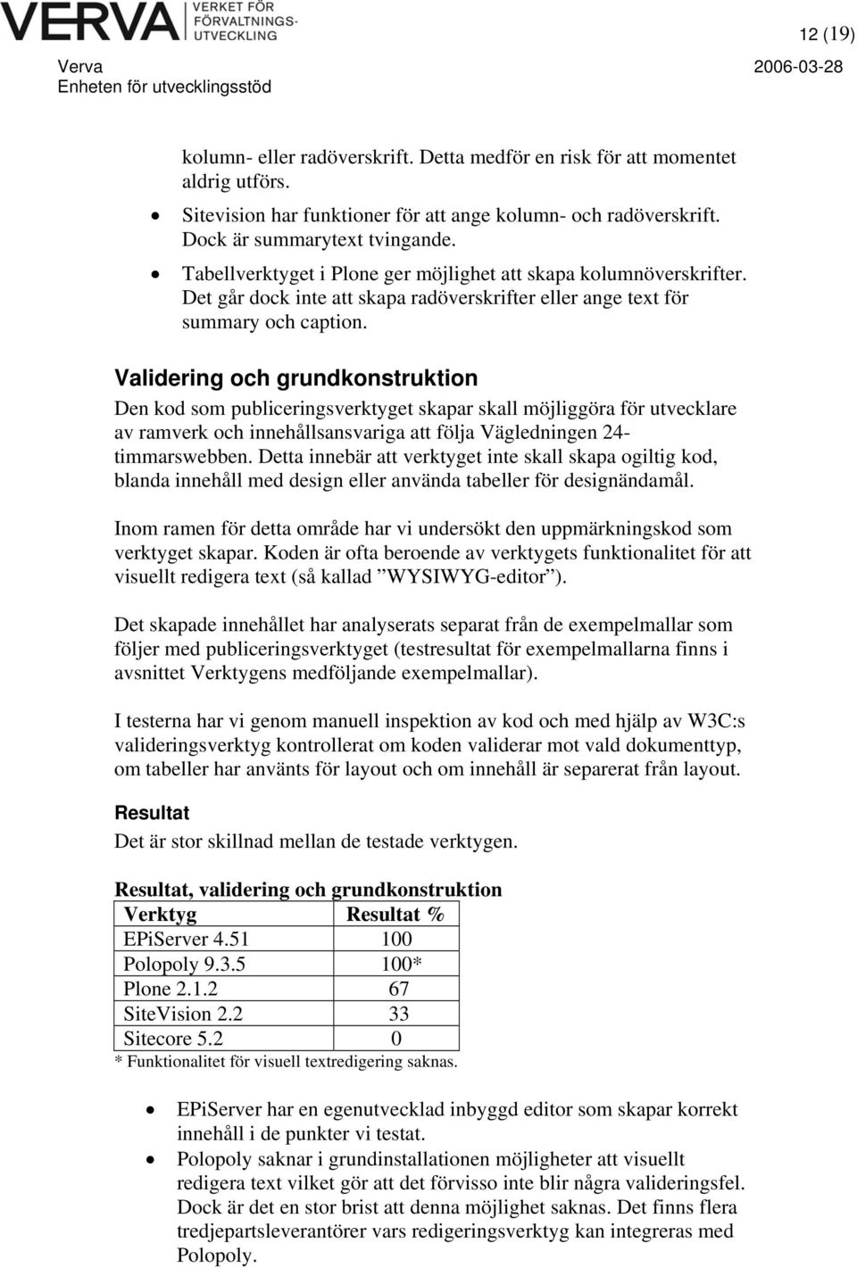 Validering och grundkonstruktion Den kod som publiceringsverktyget skapar skall möjliggöra för utvecklare av ramverk och innehållsansvariga att följa Vägledningen 24- timmarswebben.