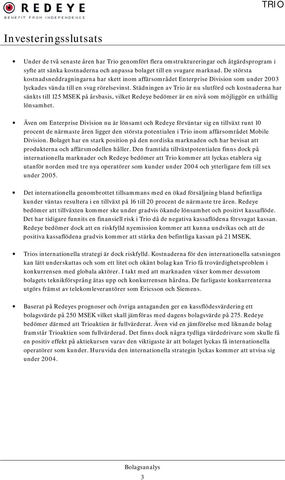 Städningen av Trio är nu slutförd och kostnaderna har sänkts till 125 MSEK på årsbasis, vilket Redeye bedömer är en nivå som möjliggör en uthållig lönsamhet.