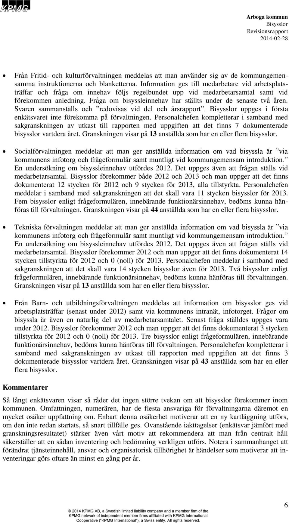 Fråga om bisyssleinnehav har ställts under de senaste två åren. Svaren sammanställs och redovisas vid del och årsrapport. uppges i första enkätsvaret inte förekomma på förvaltningen.