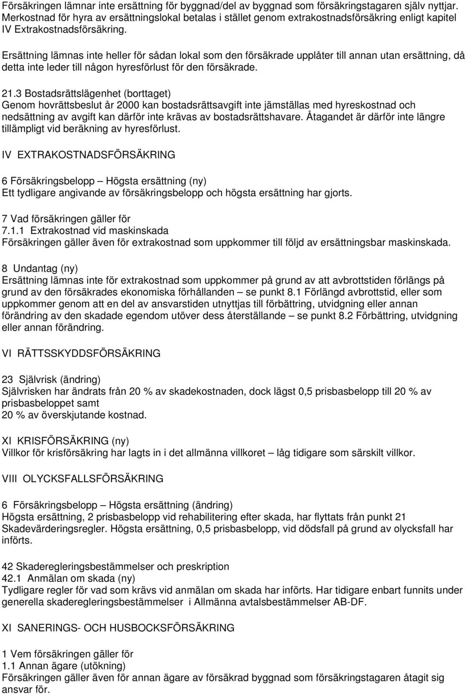 Ersättning lämnas inte heller för sådan lokal som den försäkrade upplåter till annan utan ersättning, då detta inte leder till någon hyresförlust för den försäkrade. 21.