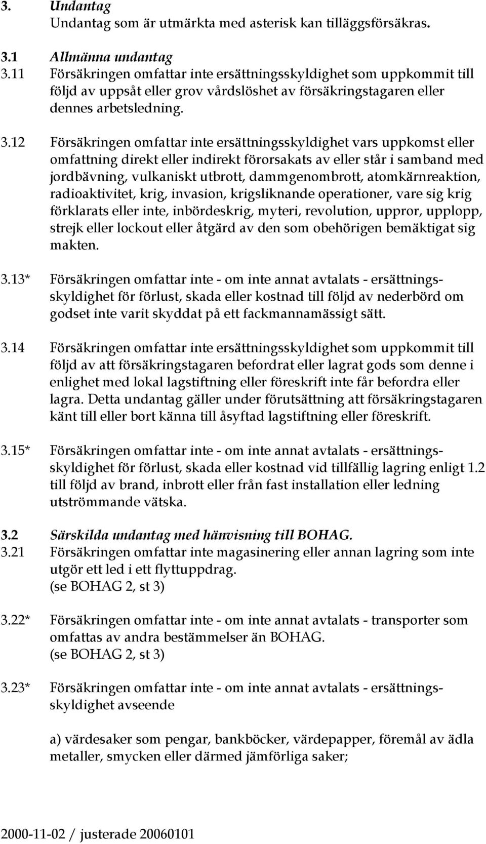 12 Försäkringen omfattar inte ersättningsskyldighet vars uppkomst eller omfattning direkt eller indirekt förorsakats av eller står i samband med jordbävning, vulkaniskt utbrott, dammgenombrott,