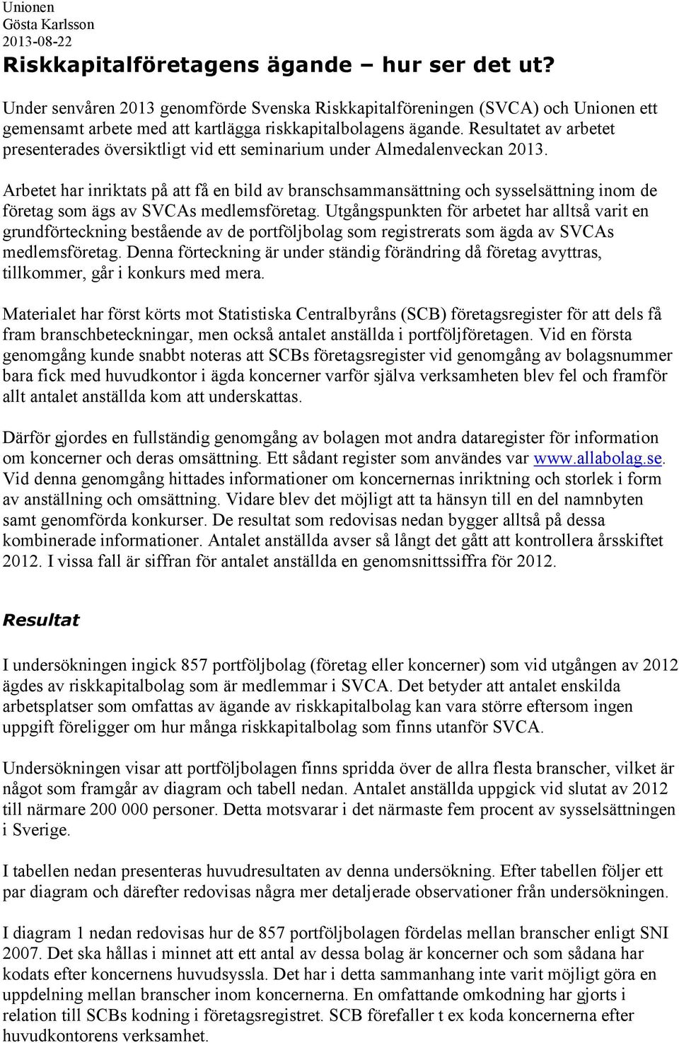 Arbetet har inriktats på att få en bild av branschsammansättning och sysselsättning inom de företag som ägs av SVCAs medlemsföretag.