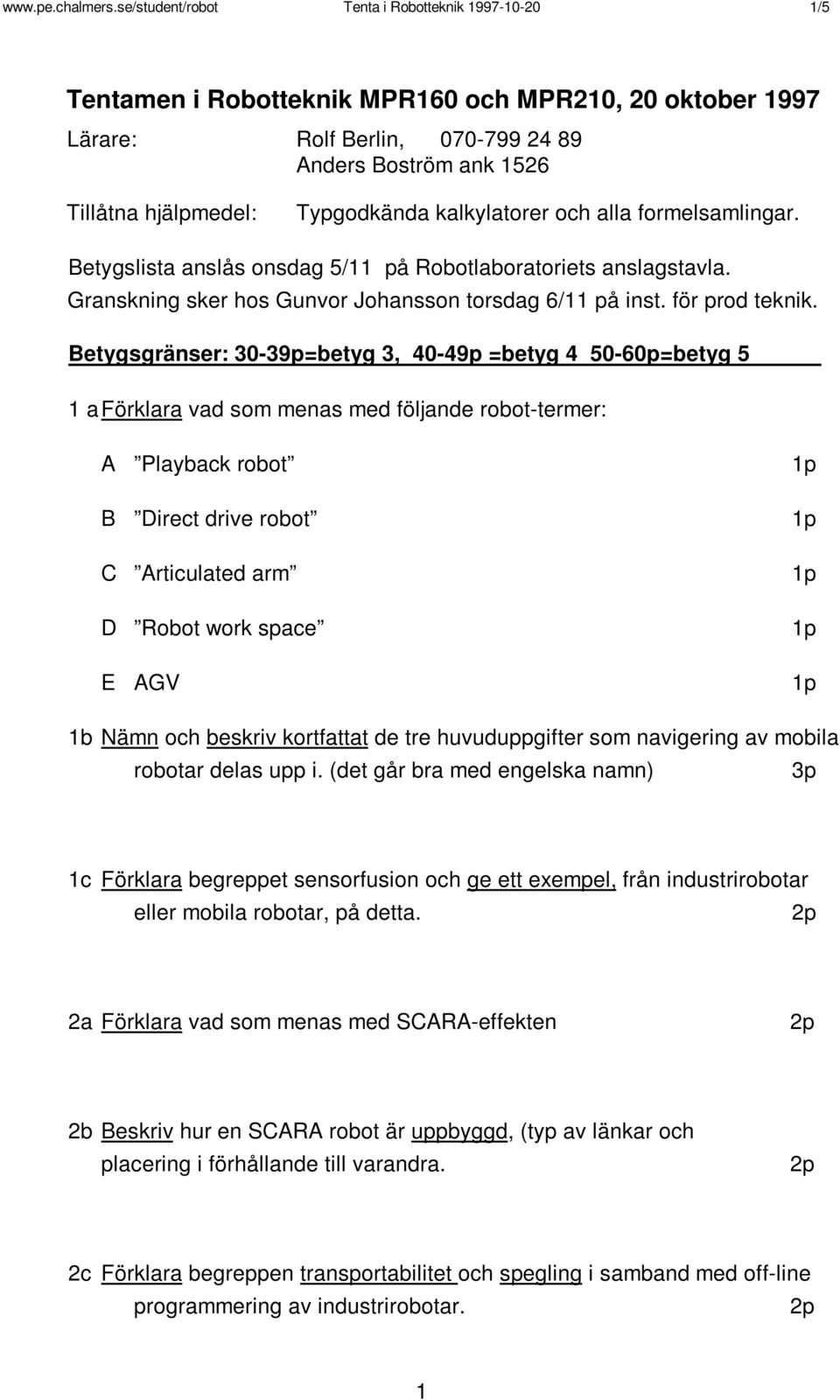 Typgodkända kalkylatorer och alla formelsamlingar. Betygslista anslås onsdag 5/11 på Robotlaboratoriets anslagstavla. Granskning sker hos Gunvor Johansson torsdag 6/11 på inst. för prod teknik.