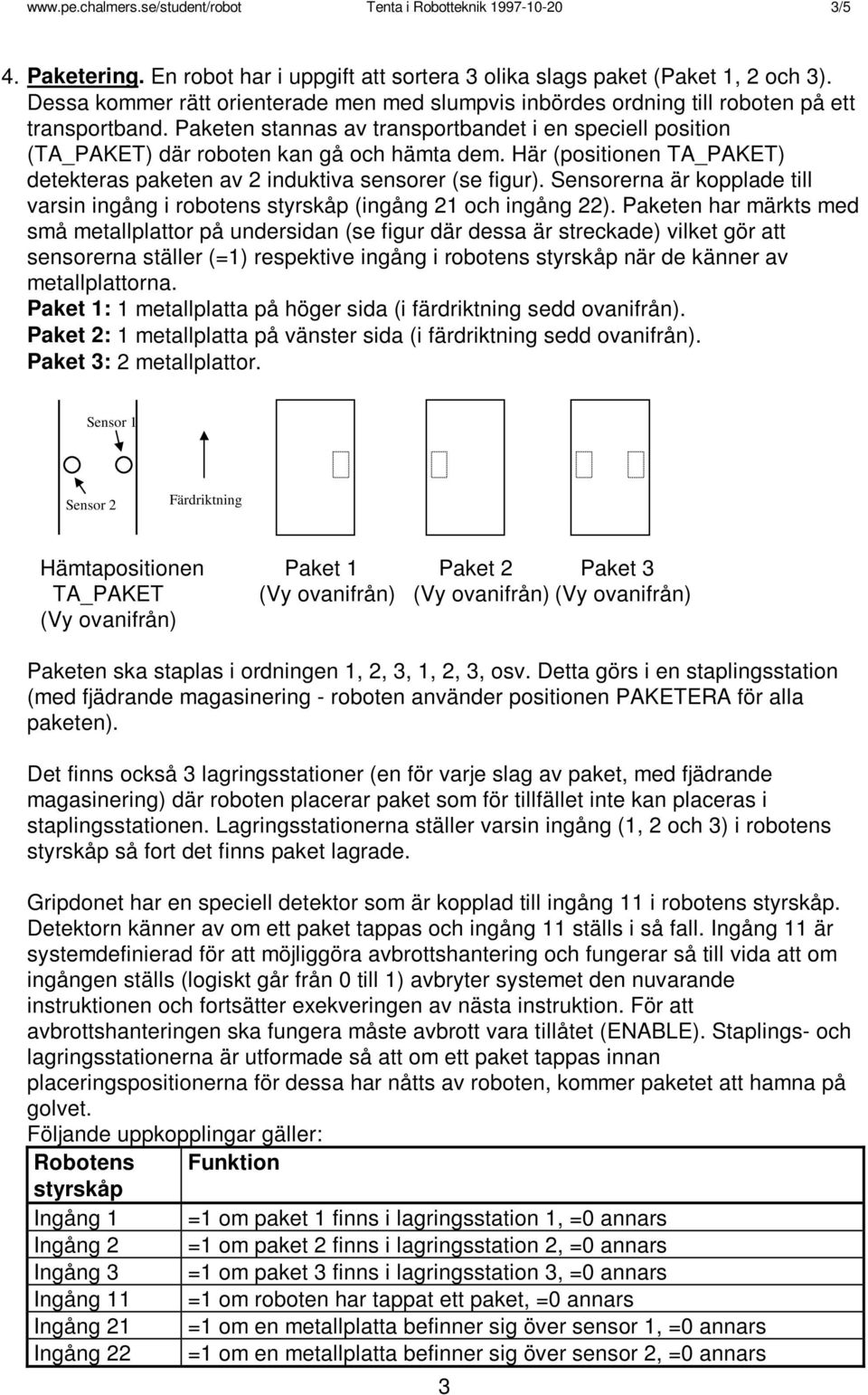 Paketen stannas av transportbandet i en speciell position (TA_PAKET) där roboten kan gå och hämta dem. Här (positionen TA_PAKET) detekteras paketen av 2 induktiva sensorer (se figur).