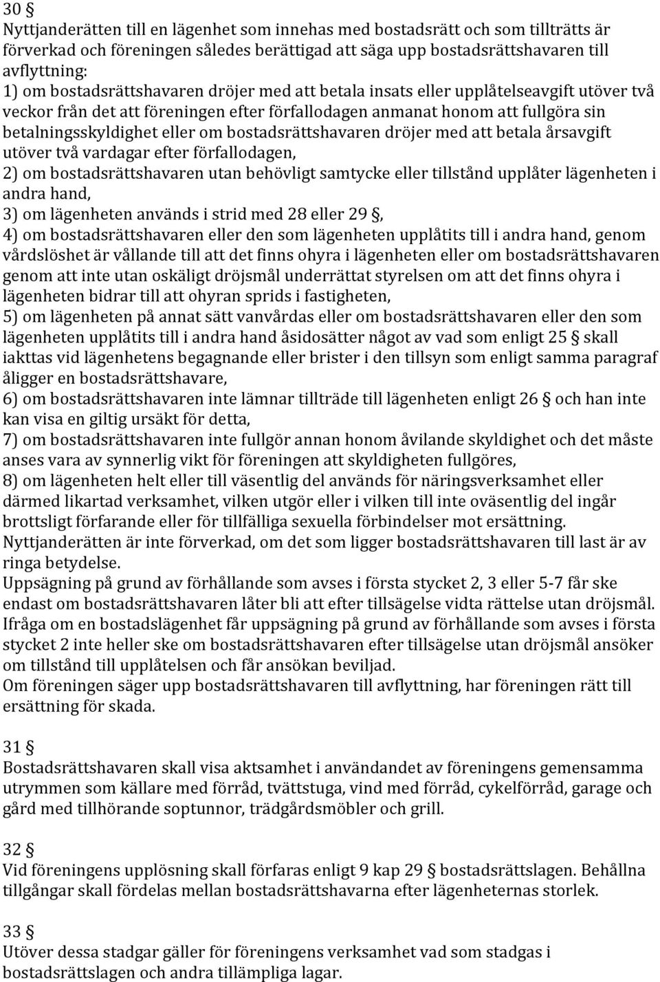 bostadsrättshavaren dröjer med att betala årsavgift utöver två vardagar efter förfallodagen, 2) om bostadsrättshavaren utan behövligt samtycke eller tillstånd upplåter lägenheten i andra hand, 3) om