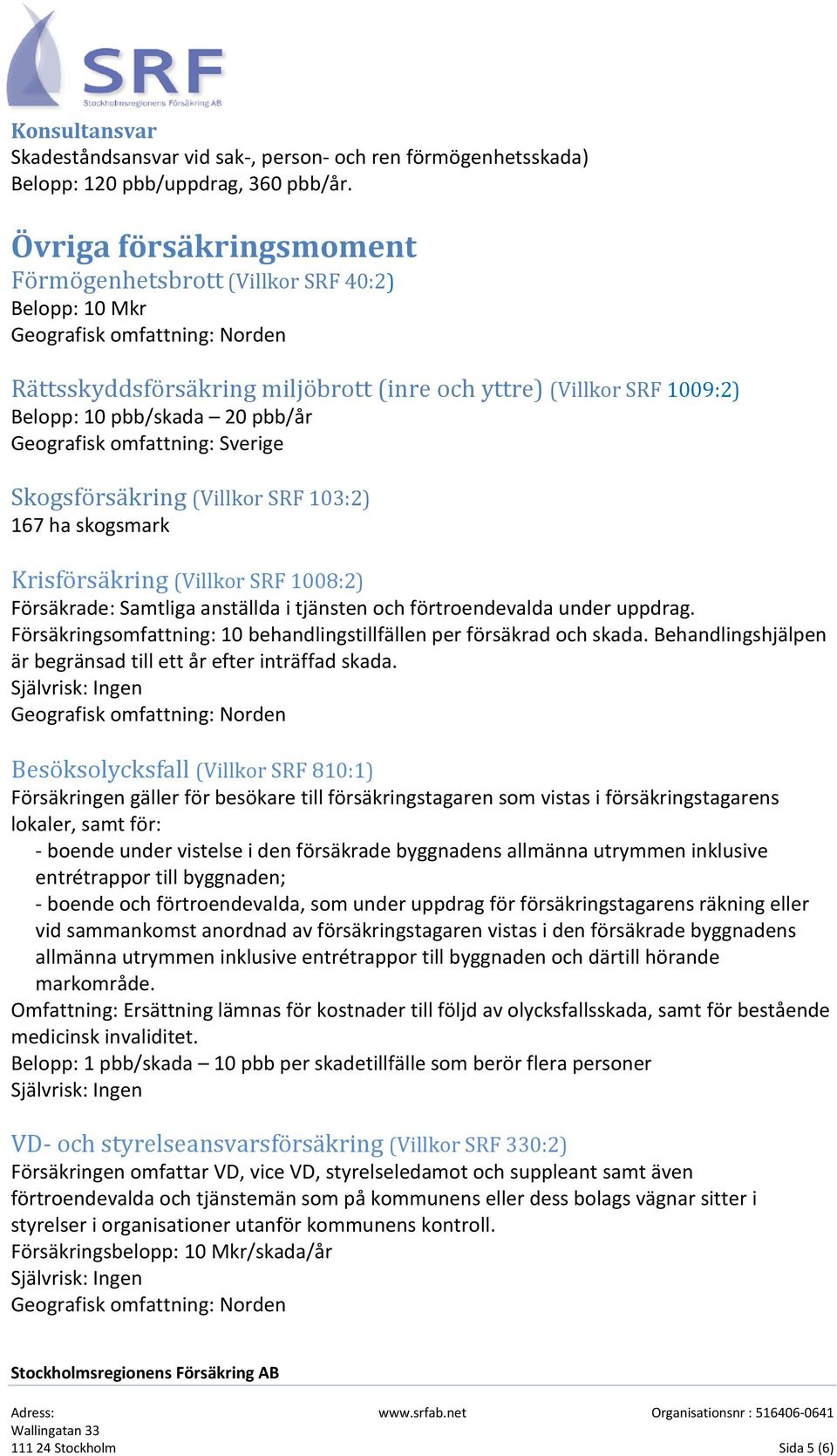 20 pbb/år Geografisk omfattning: Sverige Skogsförsäkring (Villkor SRF 103:2) 167 ha skogsmark Krisförsäkring (Villkor SRF 1008:2) Försäkrade: Samtliga anställda i tjänsten och förtroendevalda under