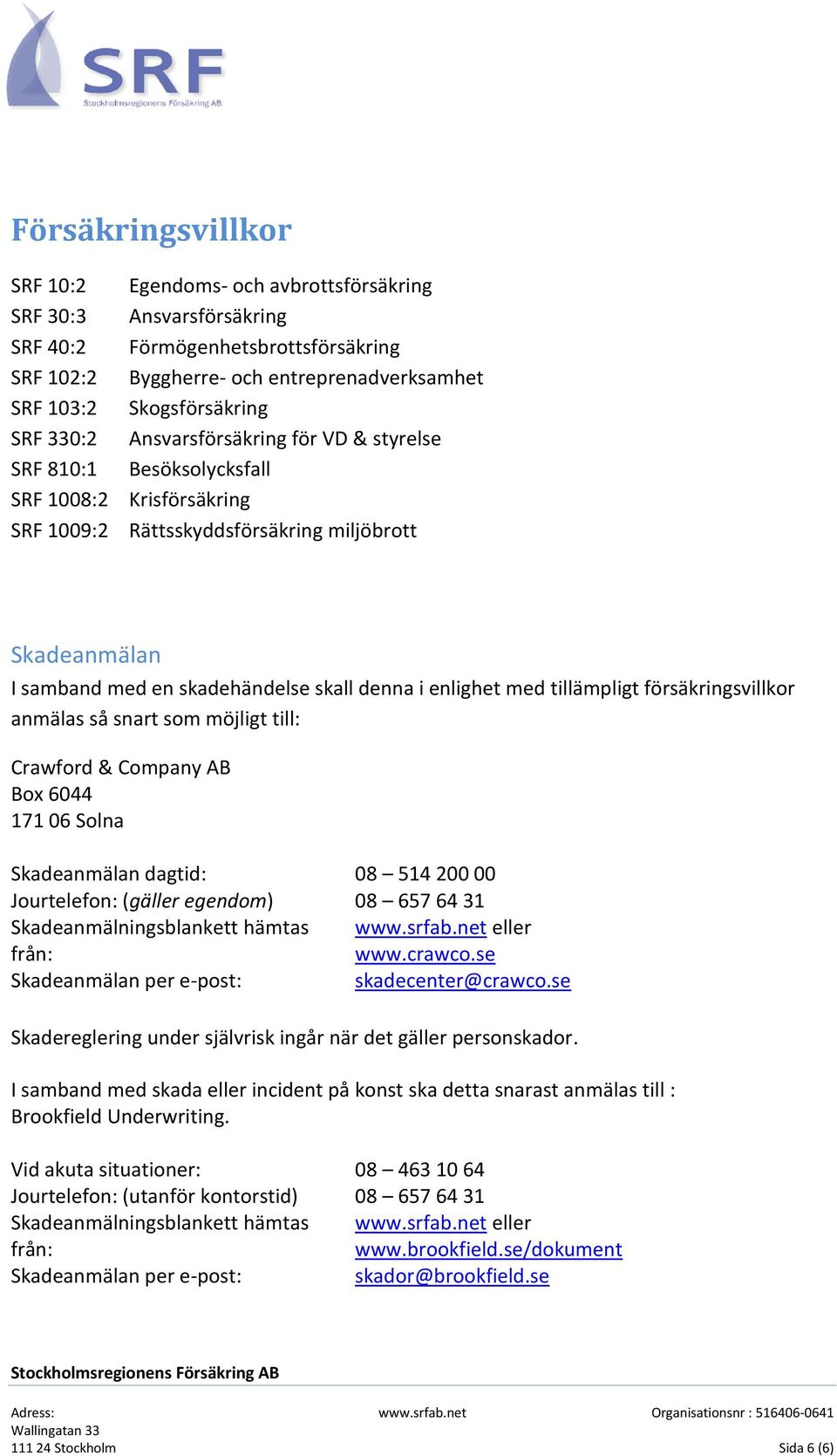 i enlighet med tillämpligt försäkringsvillkor anmälas så snart som möjligt till: Crawford & Company AB Box 6044 171 06 Solna Skadeanmälan dagtid: 08 514 200 00 Jourtelefon: (gäller egendom) 08 657 64