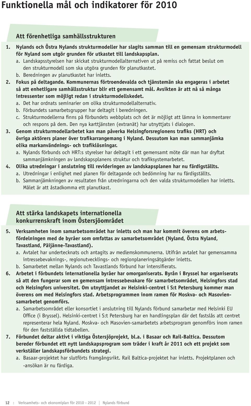 Landskapsstyrelsen har skickat strukturmodellalternativen ut på remiss och fattat beslut om den strukturmodell som ska utgöra grunden för planutkastet. b. Beredningen av planutkastet har inletts. 2.