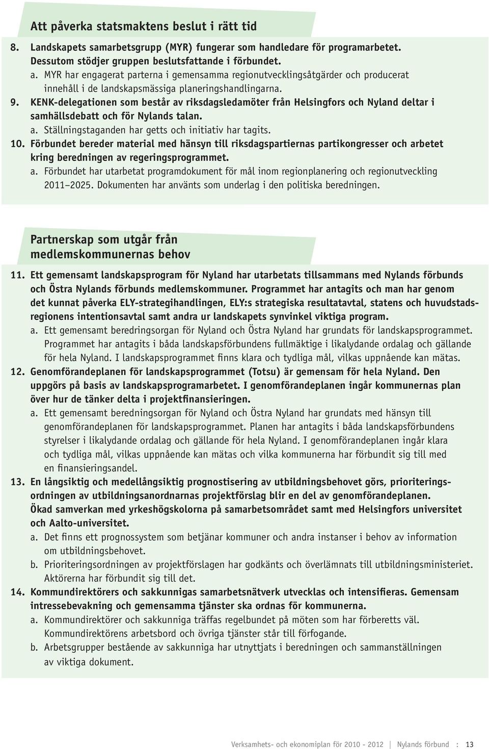 KENK-delegationen som består av riksdagsledamöter från Helsingfors och Nyland deltar i samhällsdebatt och för Nylands talan. a. Ställningstaganden har getts och initiativ har tagits. 10.