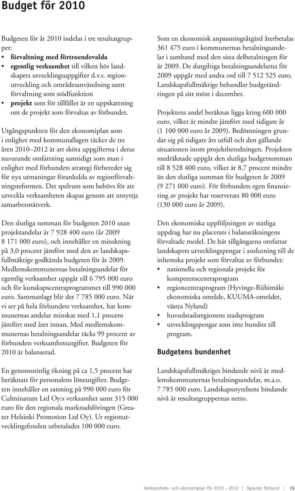 Utgångspunkten för den ekonomiplan som i enlighet med kommunallagen täcker de tre åren 2010 2012 är att sköta uppgifterna i deras nuvarande omfattning samtidigt som man i enlighet med förbundets